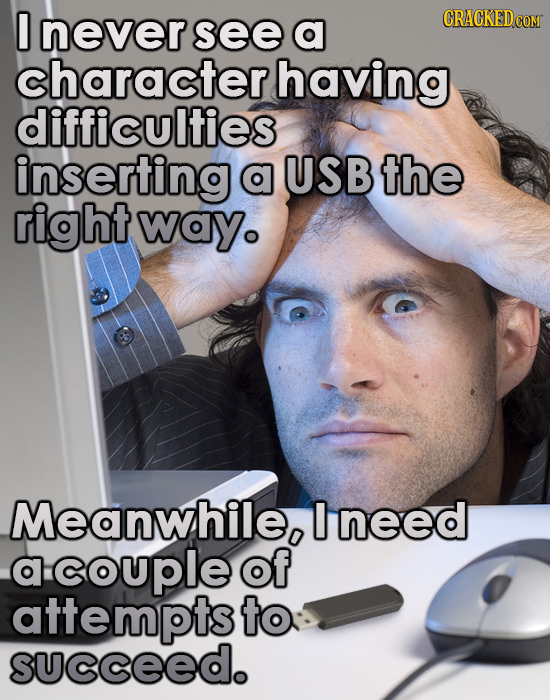 0 never see a character having difficulties inserting a USB the right way. Meanwhilep need a couple of attempts to succeed. 