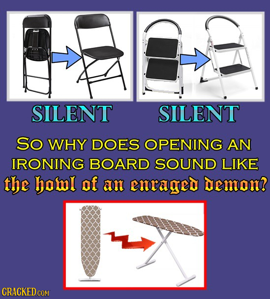 SILENT SILENT So WHY DOES OPENING AN IRONING BOARD SOUND LIKE the homl of an enraged emoN? CRACKED COM