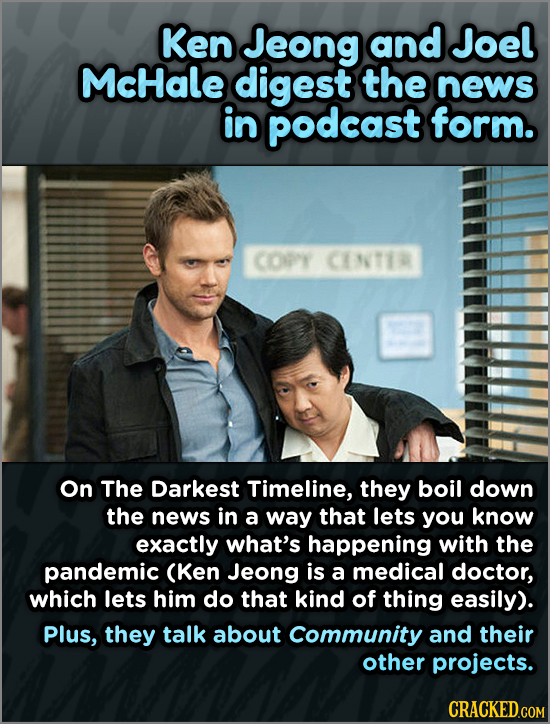 Ken Jeong and Joel McHale digest the news in podcast form. COPY CENTIR On The Darkest Timeline, they boil down the news in a way that lets you know ex