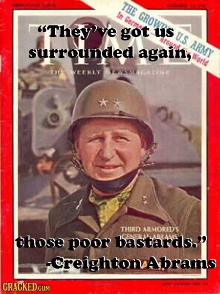 THE L GRoW Germa They've got us U.S ARMY surrounded again, Worid TH EEKLY HWAGARINE THIRD ARMOREDS those poor bastards.' CreightonAbrams CRACKED COM