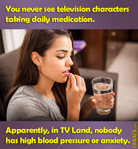 You never see television characters taking daily medication. Apparently, in TV Land, nobody has high blood pressure or anxiety. CRAUN 