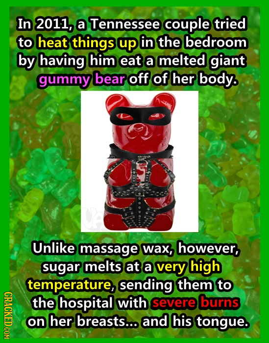 In 2011, a Tennessee couple tried to heat things up in the bedroom by having him eat a melted giant gummy bear off of her body, Unlike massage wax, ho