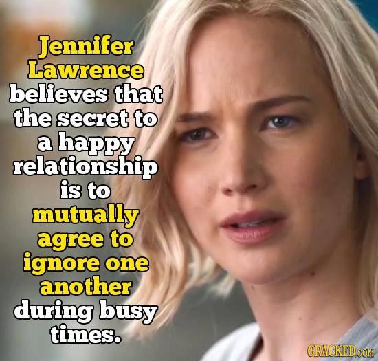 Jennifer Lawrence believes that the secret to a happy relationship is to mutually agree to rfy ignore one another during busy times. CRACKEDCONM 