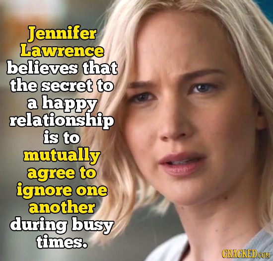 Jennifer Lawrence believes that the secret to a happy relationship is to mutually agree to rfy ignore one another during busy times. CRACKEDCONM