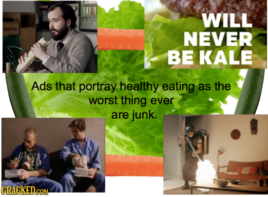 WILL NEVER BE KALE Ads that portray healthy eating as the worst thing ever are junk. CRACKED.CQM