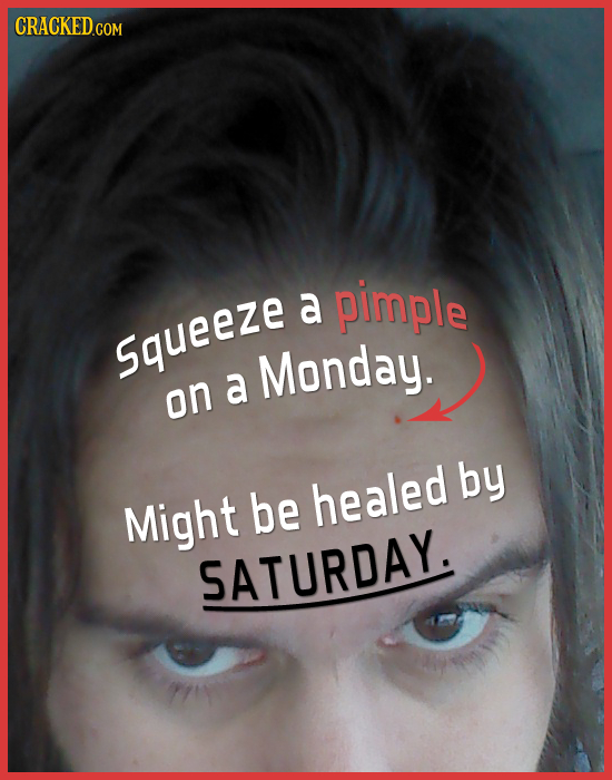 a pirple Squeeze Monday. a on by healed Might be SATURDAY. 