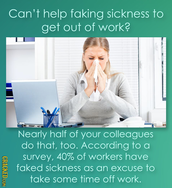 Can't help faking sickness to get out Of work? Nearly half of your colleagues do that, too. According to a survey, 40% of workers have CRRG faked sick