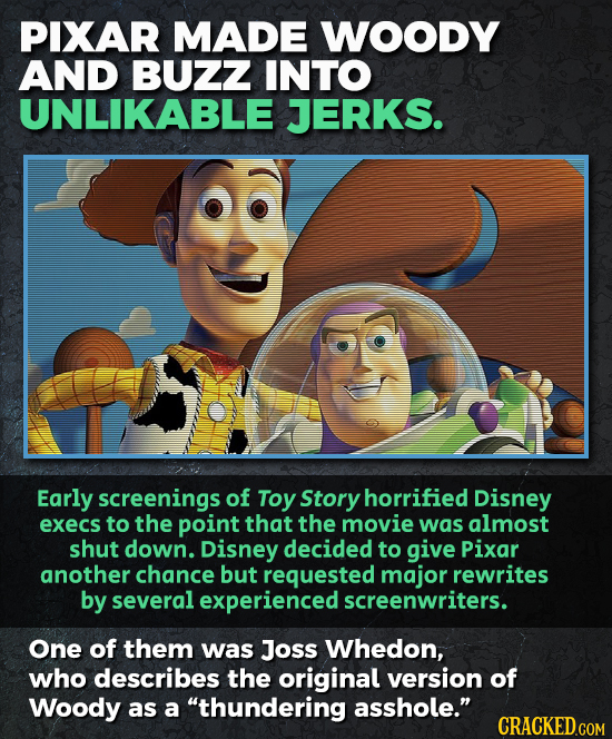 PIXAR MADE WOODY AND BUZZ INTO UNLIKABLE JERKS. Early screenings of Toy Story horrified Disney execs to the point that the movie was almost shut down.