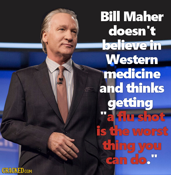 Bill Maher doesn't believe in Western medicine and thinks getting a flu shot is the worst thing you can do. 