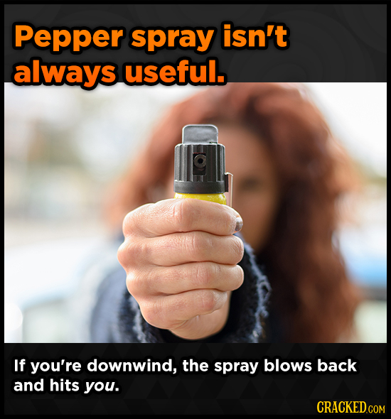 Pepper spray isn't always useful. If you're downwind, the spray blows back and hits you. 