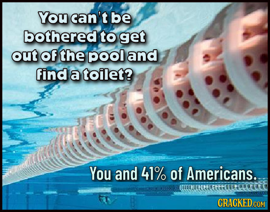 You can't be bothered to get out of the pool and find a toilet? You and 41% of Americans.. CRACKEDCO