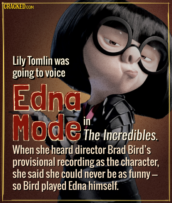 ICRACKEDCON Lily Tomlin was going to voice Edna Mode in The Incredibles. When she heard director Brad Bird's provisional recording as the character, s
