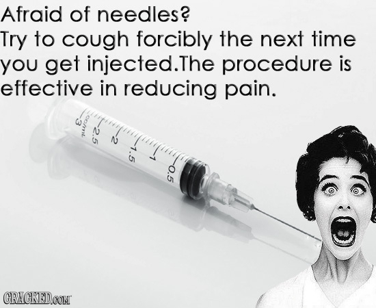 Afraid of needles? Try to cough forcibly the next time you get injected.The procedure is effective in reducing pain. *ss N 7.5 7 0.5 CRACKEDCONT
