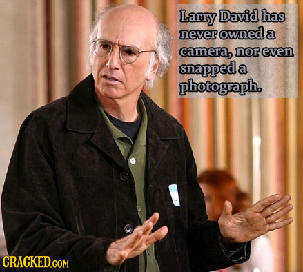 Larry David has never owned a camera, nor even snapped a photograph. 