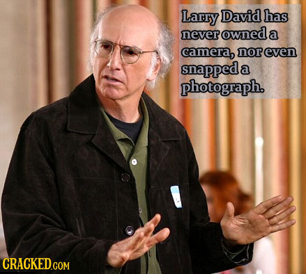 Larry David has never owned a camera, nor even snapped a photograph.