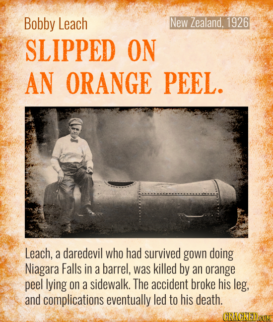 New Zealand, 1926 Bobby Leach SLIPPED ON AN ORANGE PEEL. Leach, a daredevil who had survived gown doing Niagara Falls in a barrel, was killed by an or