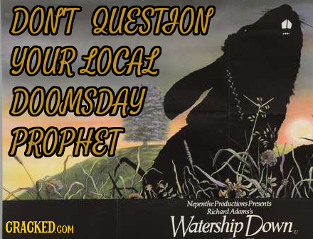 DONT QUESTHON YOURLOCAL DOOMSDAY PROPHET Nepenthel Productions Prmts Richard adas's CRACKED.COM Watership Down. 