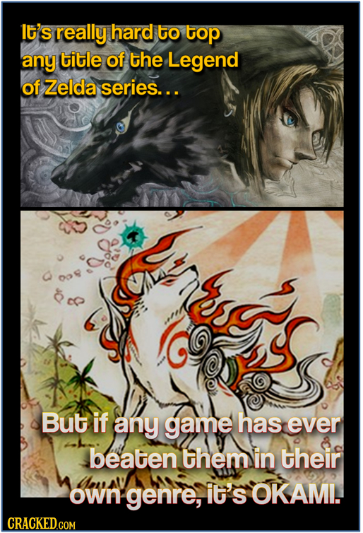 I'S really hard to top any title of the Legend of Zelda series... But if any game has ever beaten them in their own genre, it's OKAMI. CRACKED.COM