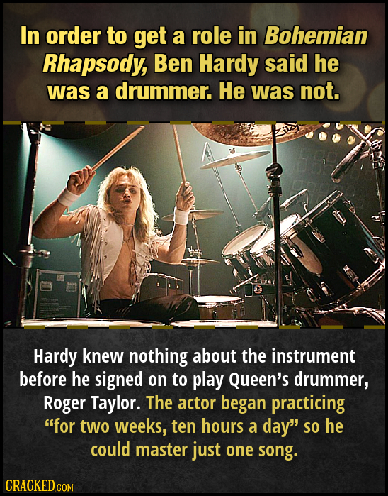 In order to get a role in Bohemian Rhapsody, Ben Hardy said he was a drummer. He was not. Hardy knew nothing about the instrument before he signed on 