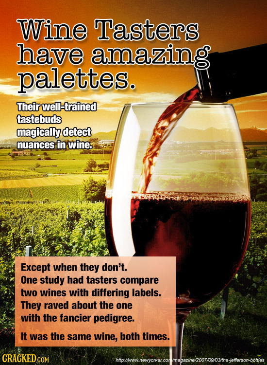 Wine Tasters have amazing palettes. Their well-trained tastebuds magically detect nuances in wine. Except when they don't. One study had tasters compa