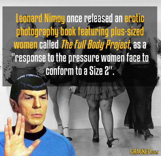 Leonard Nimoy once released an erotic photography book featuring plus-sized women called The Full Body Project, as a Response to the pressure women f