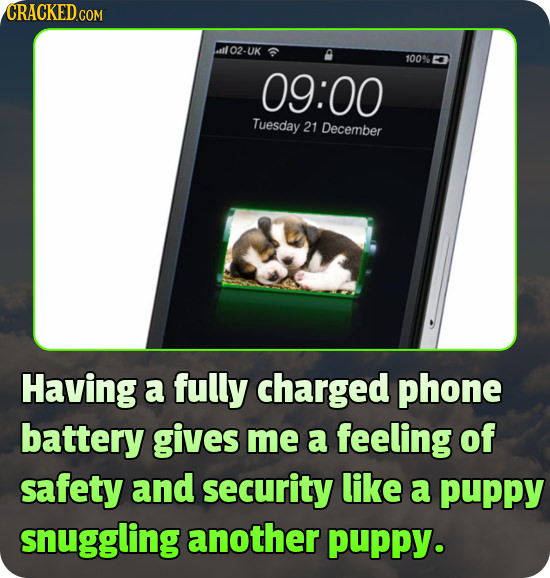 CRACKED.COM ril 02-UK 100% 09:00 Tuesday 21 December Having a fully charged phone battery gives me a feeling of safety and security like a puppy snugg