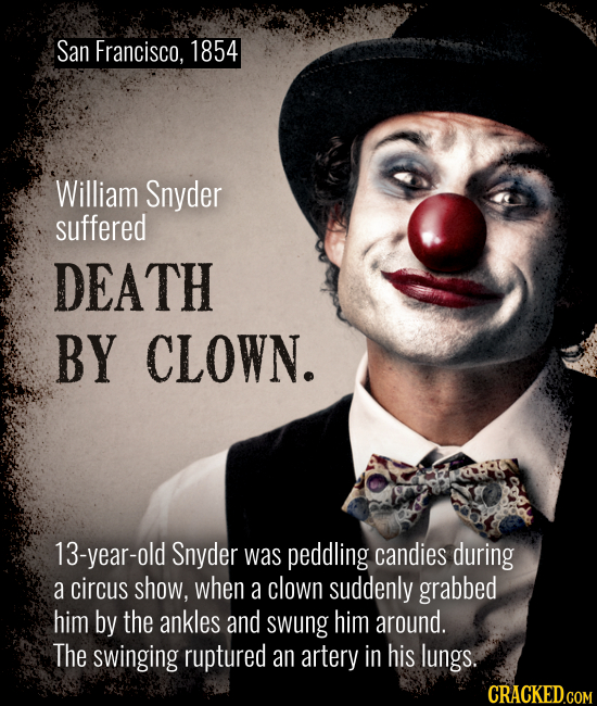 San Francisco, 1854 William Snyder suffered DEATH BY CLOWN. 13-year-old Snyder was peddling candies during a circus show, when a clown suddenly grabbe
