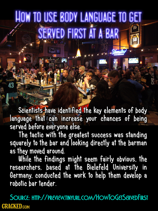 HOW TO USE BODY LANGUAGE TO GET SERVED FIRST AT A BAR 85 58 FALAMAL 43 Scientists have identified the key elements of body language that can increase