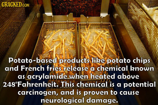 CRACKED COM Potato-based products libe potato chips and French fries release a chemical known as acrylamidew.hen heated above 248Fahrenheit. This chem