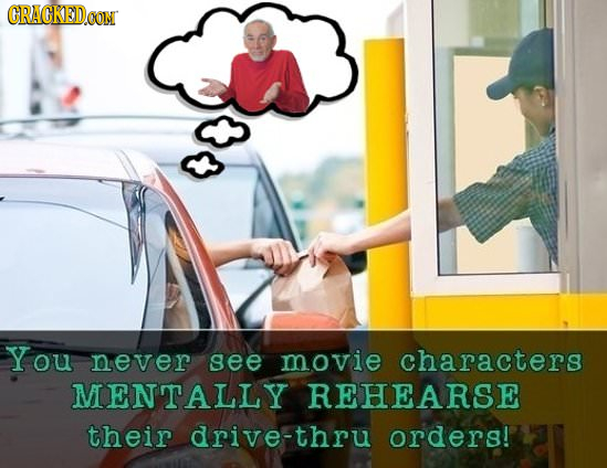 CRACKED CON You nnever see movie characters MENTALLY REHEARSE their drive-thru orders! 