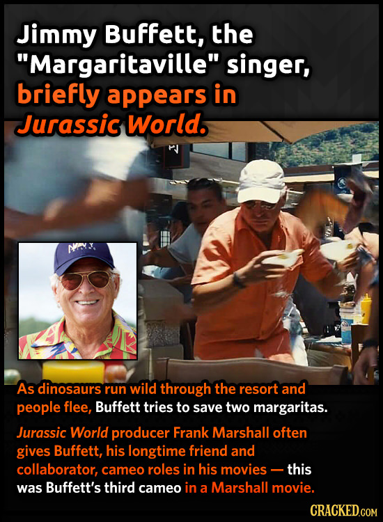 Jimmy Buffett, the Margaritaville singer, briefly appears in Jurassic World. As dinosaurs run wild through the resort and people flee, Buffett tries