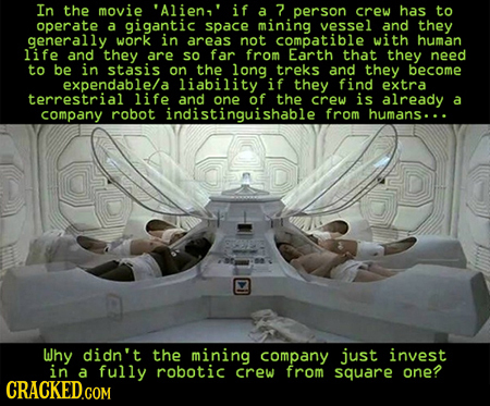 In the movie 'Alien,' if a 7 person crew has to operate a gigantic space mining vessel and they generally work in areas not compatible with human life
