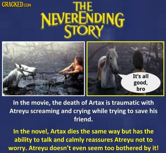 CRACKED THE NEVERENDING STORY It's all good, bro In the movie, the death of Artax is traumatic with Atreyu screaming and crying while trying to save h