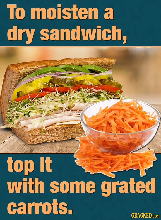 To moisten a dry sandwich, top it with some grated carrots. CRACKED COM 