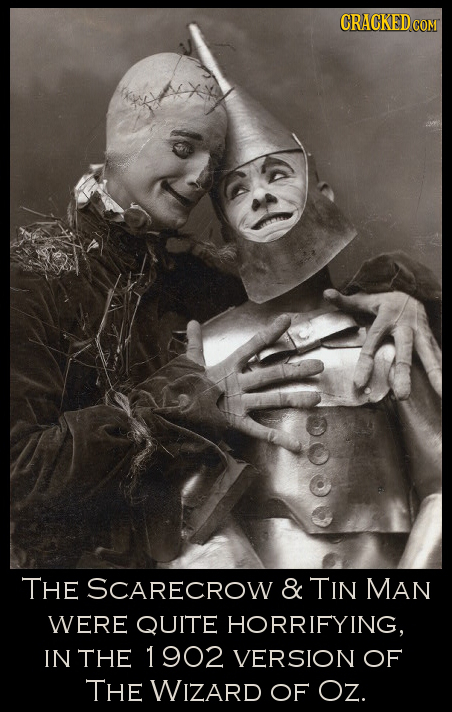 CRACKED CO COM THE SCARECROW & TIN MAN WERE QUITE HORRIFYING, IN THE 1902 VERSION OF THE WIZARD OF OZ.
