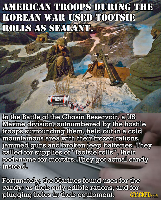 AMERICAN TROOPS DURING THE KOREAN WAR USED TOOTSIE ROLLS AS SEALAN'T. Tootsie Rol In the Battle of the Chosin Reservoir, a US Marine division, outnumb