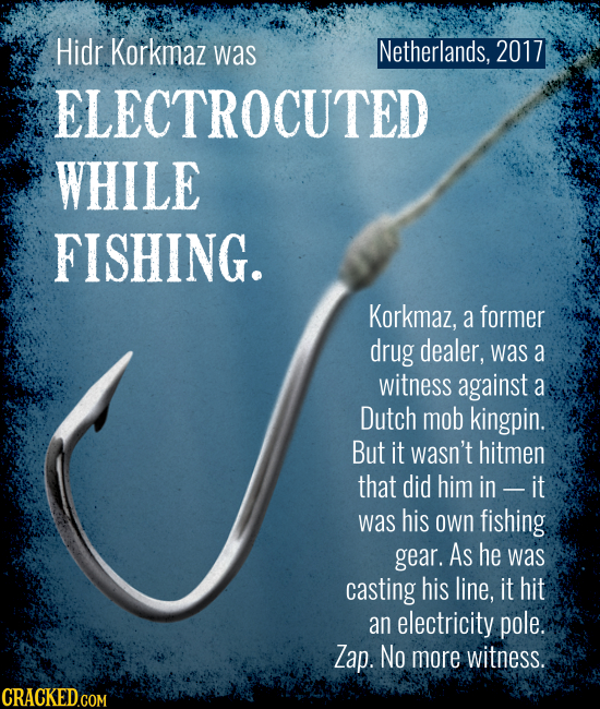 Netherlands, 2017 Hidr Korkmaz was ELECTROCUTED WHILE FISHING. Korkmaz, a former drug dealer, was a witness against a Dutch mob kingpin. But it wasn't