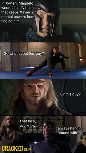 In X-Men. Magneto wears a spiffy helmet that keeps Xavier's mental powers from finding him. So what about this guy? Or this guy? That he's. you know..