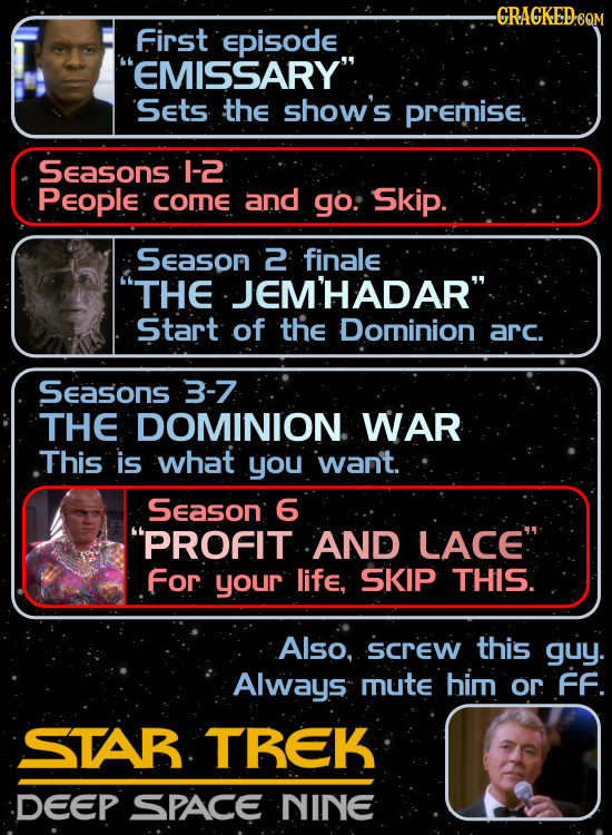 -GRACKED-6OM first Episode EMISSARY Sets the show's premise. Seasons -2 People come and go: Skip. Season 2 finale THE JEM'HADAR Start of the Domnin