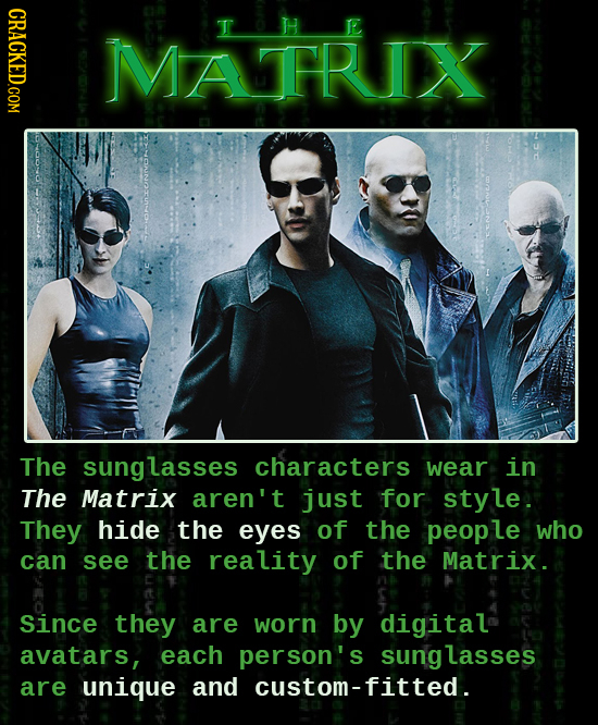 CRACKED.COM MATRIX The sunglasses characters wear in The Matrix aren't just for style. They hide the eyes of the peop le who can see the reality of th