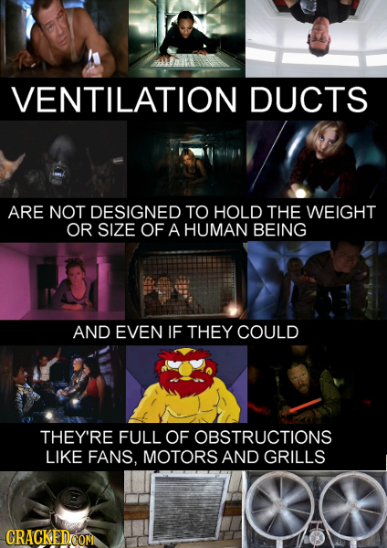 VENTILATION DUCTS ARE NOT DESIGNED TO HOLD THE WEIGHT OR SIZE OF A HUMAN BEING AND EVEN IF THEY COULD THEY'RE FULL OF OBSTRUCTIONS LIKE FANS, MOTORS A