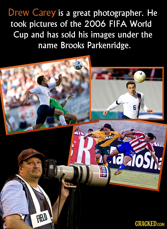 Drew Carey is a great photographer. He took pictures of the 2006 FIFA World Cup and has sold his images under the name Brooks Parkenridge. 6 R GALAX a