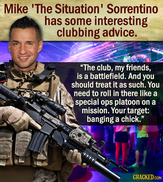 Mike 'The Situation' Sorrentino has some interesting clubbing advice. The club, my friends, is a battlefield. And you should treat it as such. You ne