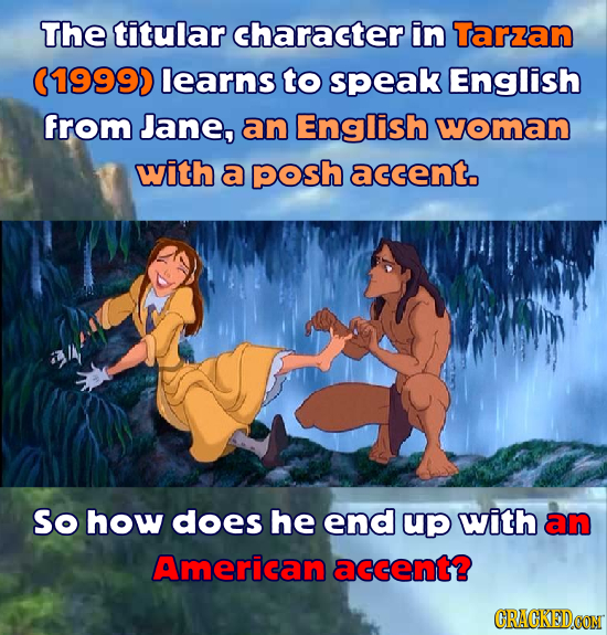 The titular character in Tarzzan (19990 learns to speak English from Jane, an English woman with a posh accent. So how does he end up with an American