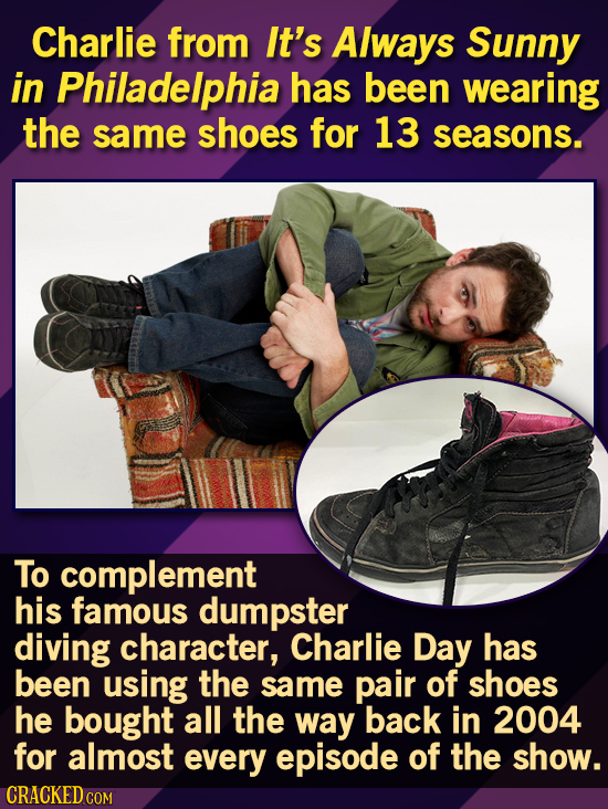 Charlie from It's Always Sunny in Philadelphia has been wearing the same shoes for 13 seasons. To complement his famous dumpster diving character, Cha