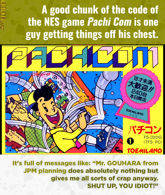 CRACKED COM A good chunk of the code of the NES game Pachi Com is one guy getting things off his chest. ACcomT 8 i!! 2402 SEmRE TOEMILAND hi /1F 1 FS-