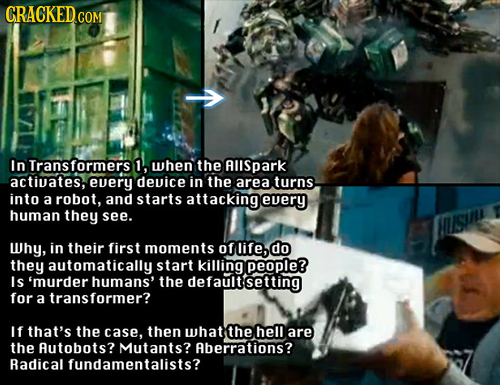 In Transformers 1, when the AIISpaRK activates, every device in the area turns into a robot, and starts attacking every human they see. S Why, in thei