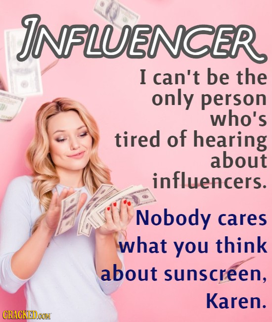 INFLUENCER I can't be the only person who's tired of hearing about influencers. Nobody cares what you think about sunscreen, Karen. CRACKEDOON