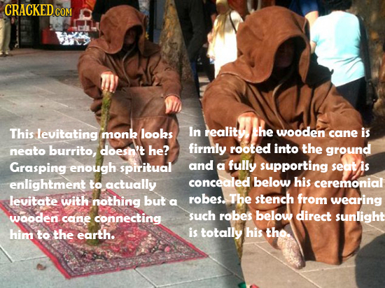 CRACKED CO COM This levitating monk looks In reality he wooden cane is neato burrito, doesh't he? firmly rooted into the ground Grasping enough spirit