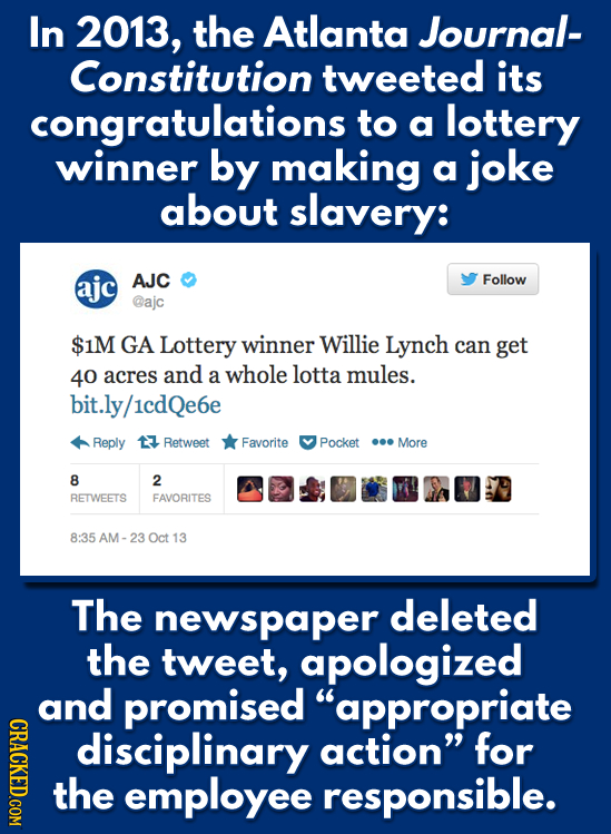 In 2013, the Atlanta Journal- Constitution tweeted its congratulations to a lottery winner by making a joke about slavery: ajc AJC Follow @ajc $1M GA